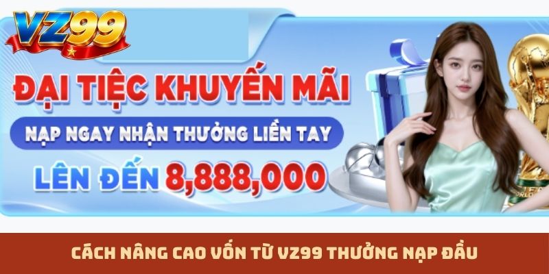 Cách nâng cao vốn từ VZ99 thưởng nạp đầu