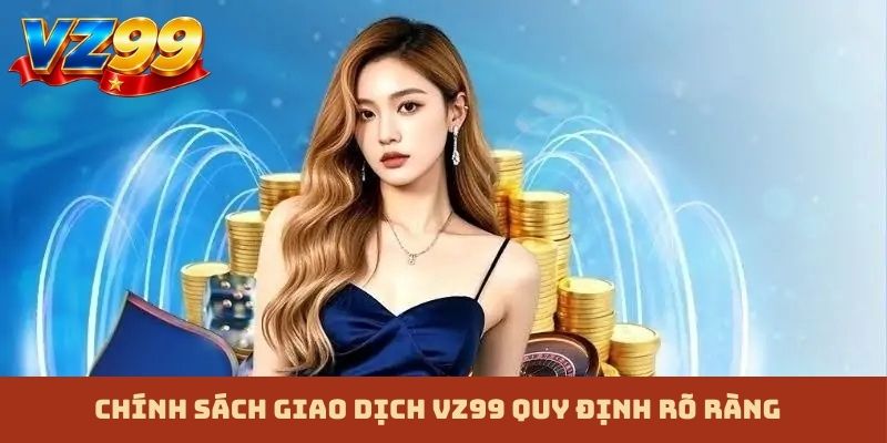 Chính sách giao dịch VZ99 quy định rõ ràng