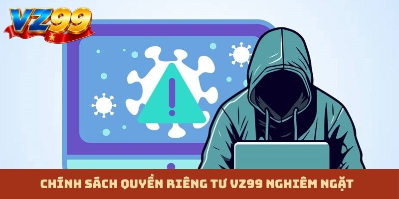 Chính sách quyền riêng tư VZ99 nghiêm ngặt