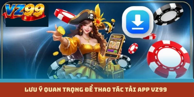 Lưu ý quan trọng để thao tác tải app VZ99