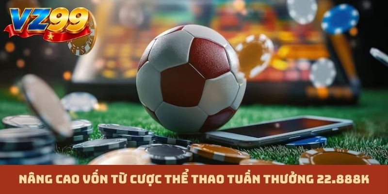 Nâng cao vốn từ cược thể thao tuần thưởng 22.888K