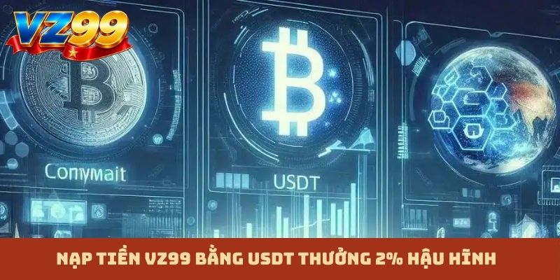 Nạp tiền VZ99 bằng USDT thưởng 2% hậu hĩnh