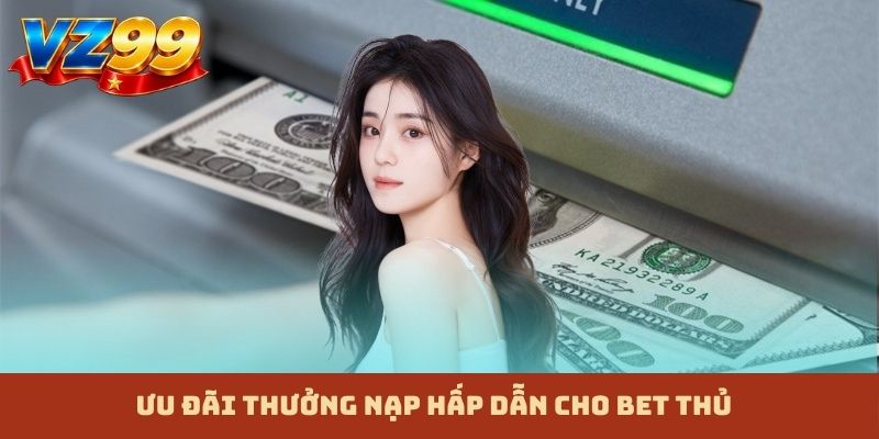 Ưu đãi thưởng nạp hấp dẫn cho bet thủ