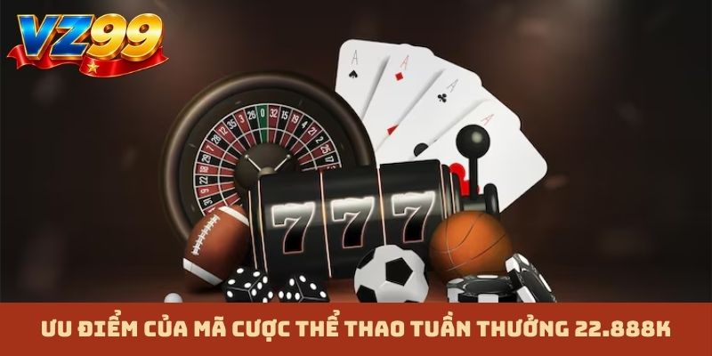 Ưu điểm của mã cược thể thao tuần thưởng 22.888K