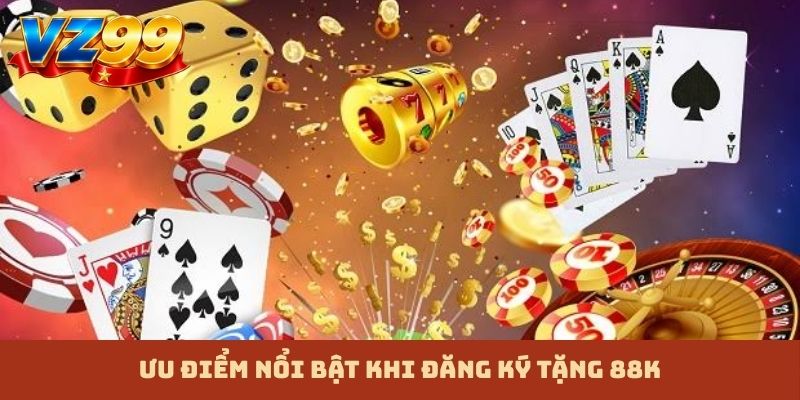 Ưu điểm nổi bật khi đăng ký tặng 88K